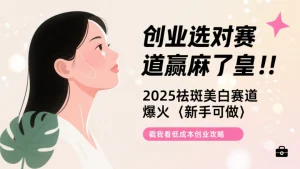 想创业如何找项目?看看祛斑美白赛道