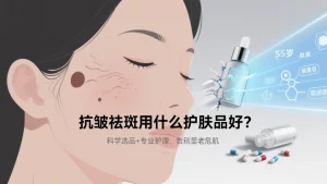 抗皱祛斑用什么护肤品好？科学选品 + 专业护理，告别 “显老危肌”