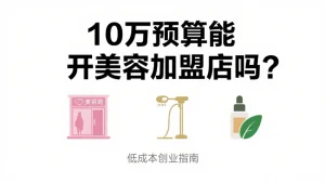 10 万预算能开美容加盟店吗？低成本启动 5 个实操步骤大公开