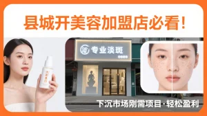 县城开美容加盟店必看：下沉市场爆火的「刚需淡斑项目」