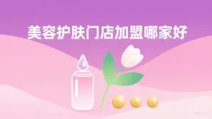 美容护肤门店加盟哪家好?