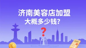 济南美容店加盟大概多少钱？