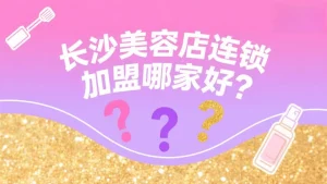 长沙美容店连锁加盟哪家好？