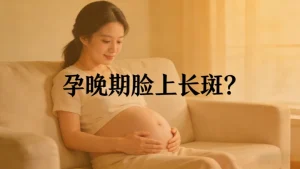 孕晚期脸上长斑？｜正常现象！这样做，产后好恢复