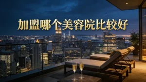 加盟哪个美容院比较好