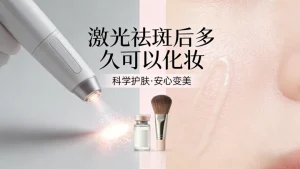 激光祛斑后多久可以化妆？（分阶段+避坑指南）