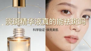 淡斑精华液真的能祛斑吗｜专业测评，避坑指南