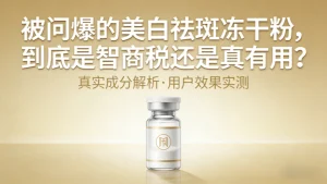 美白祛斑冻干粉真的有用吗｜科学拆解，不夸大不踩坑