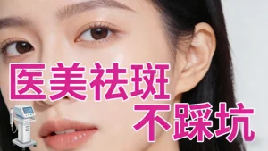 祛斑做什么医美项目｜科学避坑不踩雷