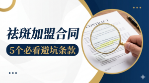 祛斑加盟合同里最容易忽略的5个条款