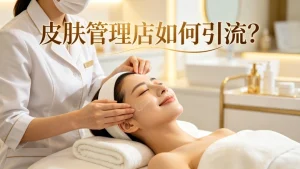 皮肤管理店如何引流？线上线下获客思路参考