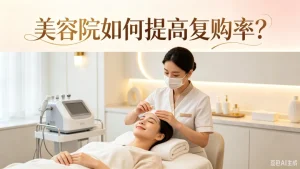美容院如何提高复购率？5 个核心运营方法，实现门店客流与业绩双增长