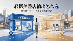 轻医美整店输出是什么？开店全流程、费用构成、合规要点科普